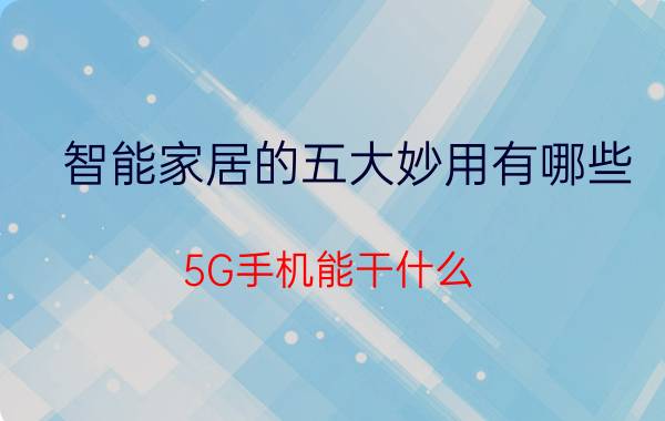 智能家居的五大妙用有哪些 5G手机能干什么？